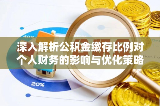 肇庆深入解析公积金缴存比例对个人财务的影响与优化策略