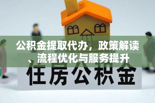 肇庆公积金提取代办，政策解读、流程优化与服务提升