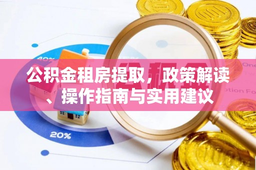 肇庆公积金租房提取，政策解读、操作指南与实用建议