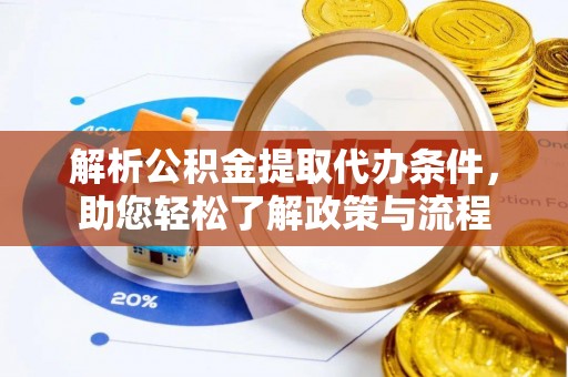 肇庆解析公积金提取代办条件，助您轻松了解政策与流程