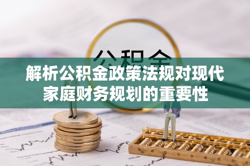 肇庆解析公积金政策法规对现代家庭财务规划的重要性