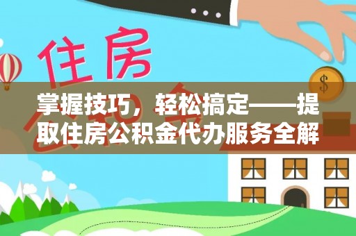 肇庆掌握技巧，轻松搞定——提取住房公积金代办服务全解析