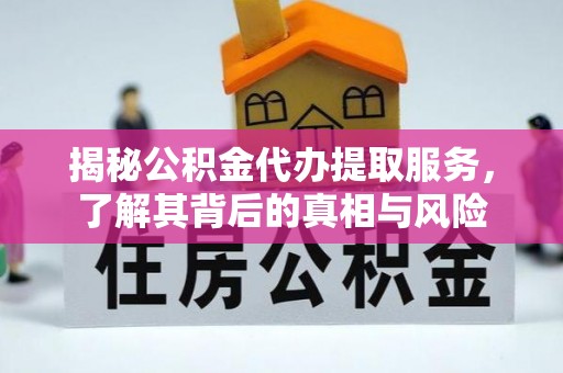 肇庆揭秘公积金代办提取服务，了解其背后的真相与风险