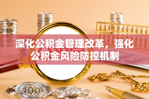肇庆深化公积金管理改革，强化公积金风险防控机制