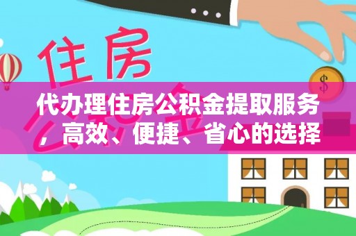 肇庆代办理住房公积金提取服务，高效、便捷、省心的选择
