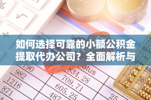 肇庆如何选择可靠的小额公积金提取代办公司？全面解析与实用指南