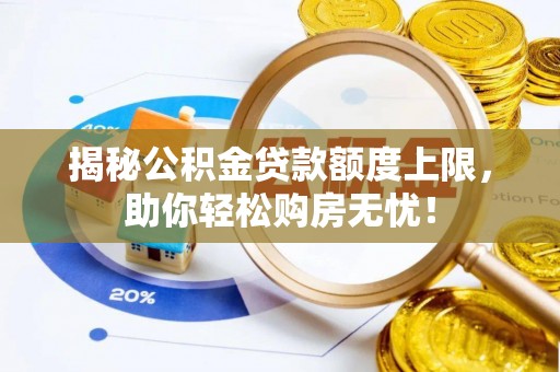 肇庆揭秘公积金贷款额度上限，助你轻松购房无忧！