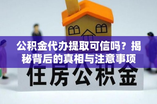 肇庆公积金代办提取可信吗？揭秘背后的真相与注意事项