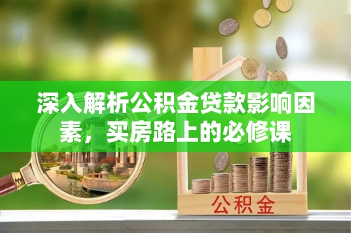 肇庆深入解析公积金贷款影响因素，买房路上的必修课
