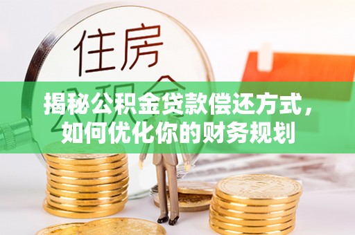 肇庆揭秘公积金贷款偿还方式，如何优化你的财务规划