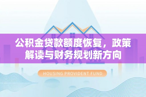 肇庆公积金贷款额度恢复，政策解读与财务规划新方向