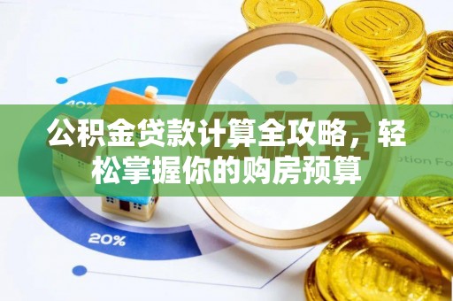 肇庆公积金贷款计算全攻略，轻松掌握你的购房预算