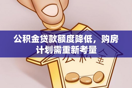 肇庆公积金贷款额度降低，购房计划需重新考量