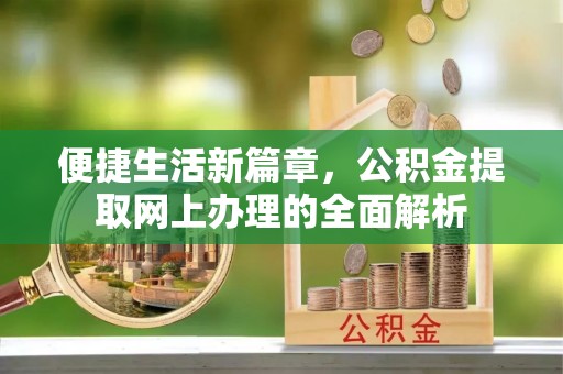 肇庆便捷生活新篇章，公积金提取网上办理的全面解析