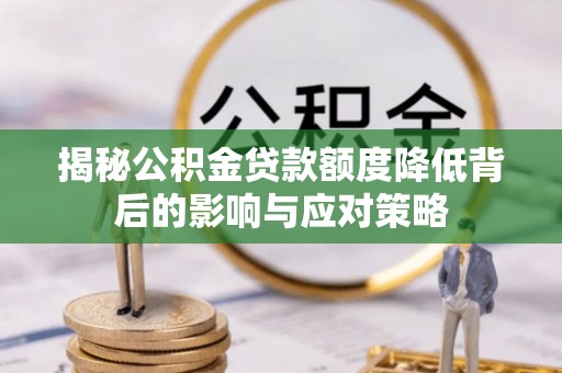 肇庆揭秘公积金贷款额度降低背后的影响与应对策略