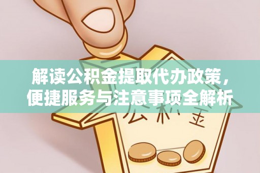 肇庆解读公积金提取代办政策，便捷服务与注意事项全解析