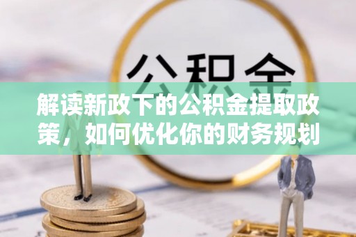 肇庆解读新政下的公积金提取政策，如何优化你的财务规划