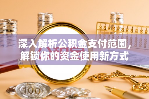 肇庆深入解析公积金支付范围，解锁你的资金使用新方式