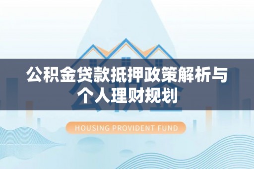 肇庆公积金贷款抵押政策解析与个人理财规划
