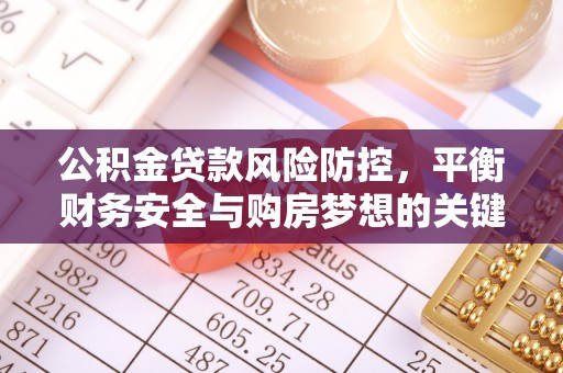 肇庆公积金贷款风险防控，平衡财务安全与购房梦想的关键