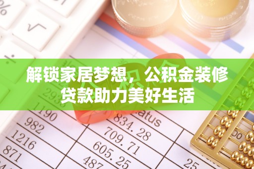 肇庆解锁家居梦想，公积金装修贷款助力美好生活