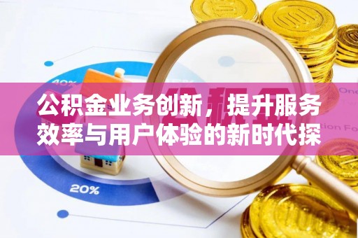 肇庆公积金业务创新，提升服务效率与用户体验的新时代探索