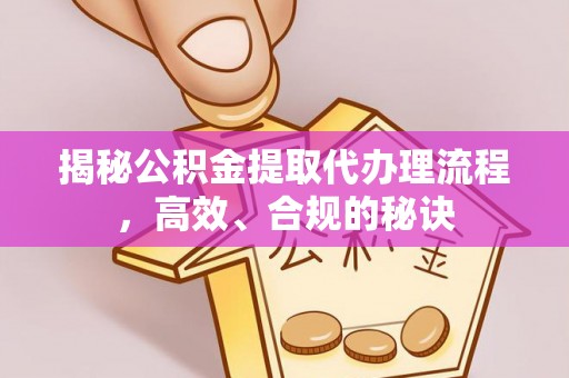 肇庆揭秘公积金提取代办理流程，高效、合规的秘诀