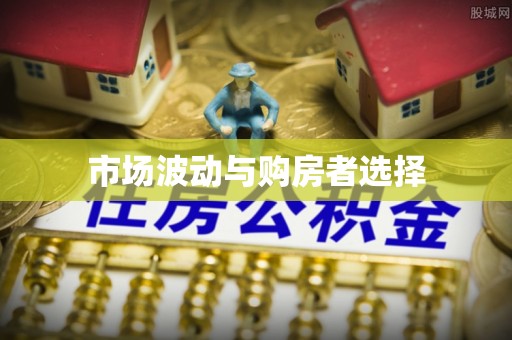 肇庆市场波动与购房者选择