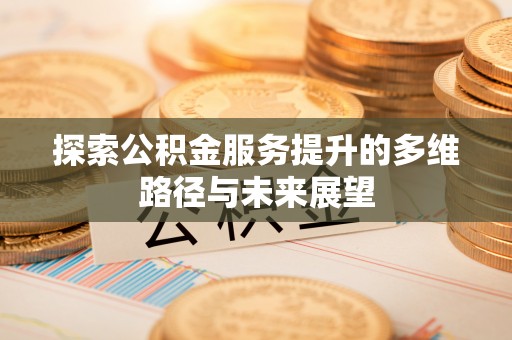 肇庆探索公积金服务提升的多维路径与未来展望