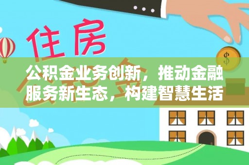 肇庆公积金业务创新，推动金融服务新生态，构建智慧生活新未来