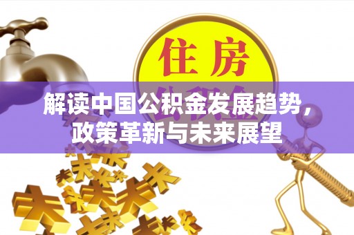 肇庆解读中国公积金发展趋势，政策革新与未来展望