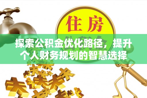 肇庆探索公积金优化路径，提升个人财务规划的智慧选择
