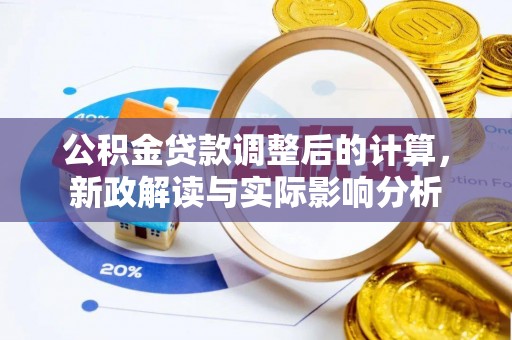 肇庆公积金贷款调整后的计算，新政解读与实际影响分析