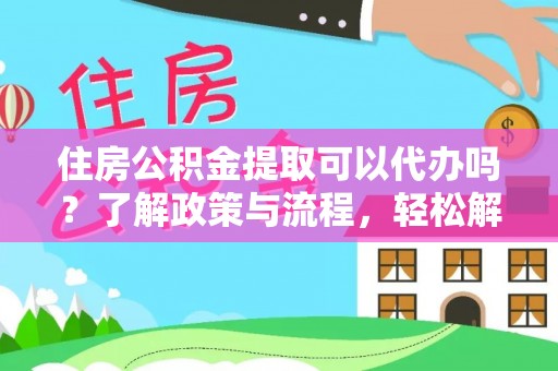 肇庆住房公积金提取可以代办吗？了解政策与流程，轻松解决疑惑
