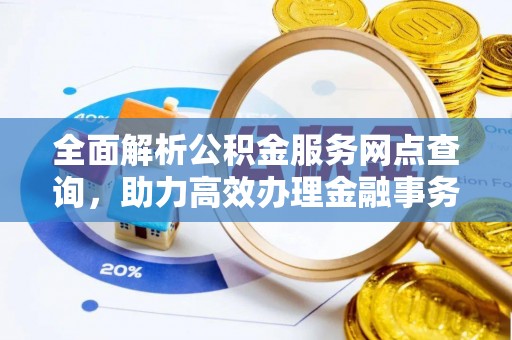 肇庆全面解析公积金服务网点查询，助力高效办理金融事务