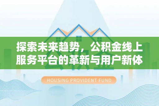 肇庆探索未来趋势，公积金线上服务平台的革新与用户新体验