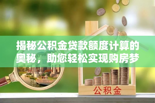 肇庆揭秘公积金贷款额度计算的奥秘，助您轻松实现购房梦想