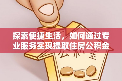 肇庆探索便捷生活，如何通过专业服务实现提取住房公积金代办