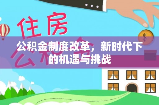 肇庆公积金制度改革，新时代下的机遇与挑战