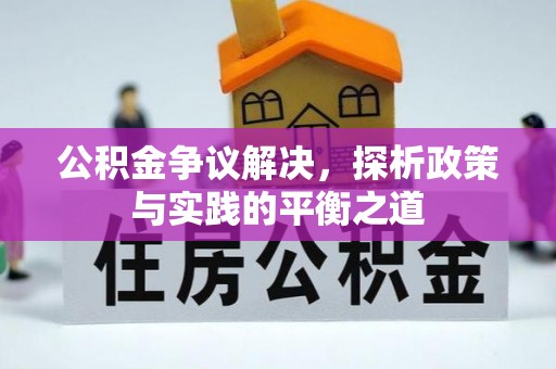 肇庆公积金争议解决，探析政策与实践的平衡之道