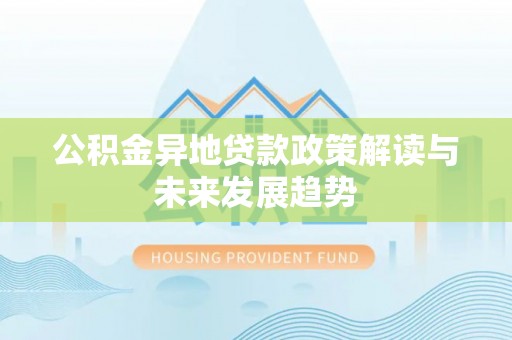 肇庆公积金异地贷款政策解读与未来发展趋势