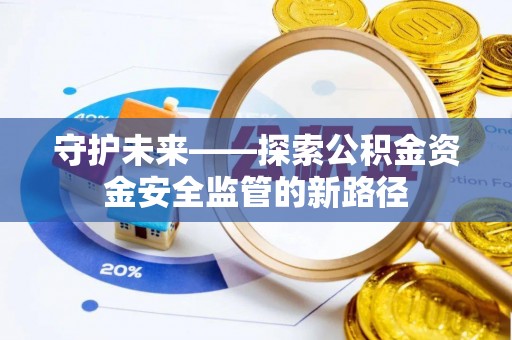 肇庆守护未来——探索公积金资金安全监管的新路径