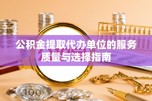 肇庆公积金提取代办单位的服务质量与选择指南