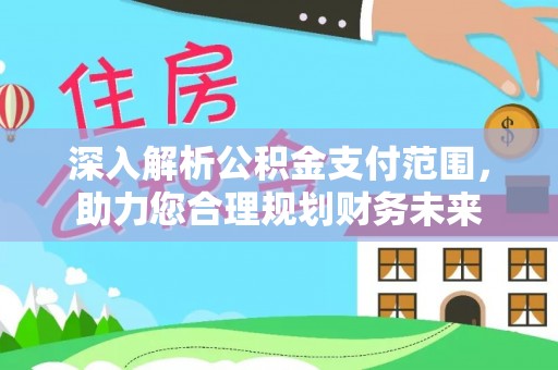 肇庆深入解析公积金支付范围，助力您合理规划财务未来