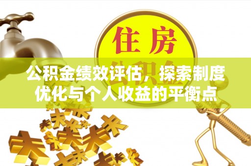 肇庆公积金绩效评估，探索制度优化与个人收益的平衡点