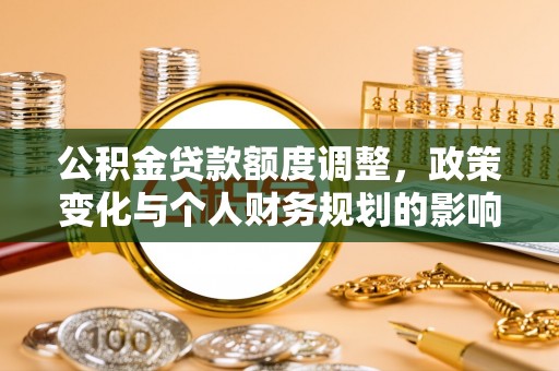 肇庆公积金贷款额度调整，政策变化与个人财务规划的影响分析