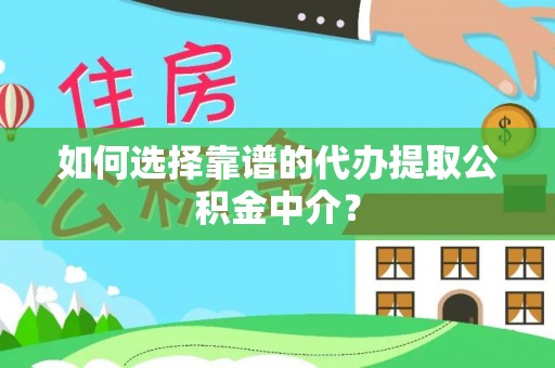 肇庆如何选择靠谱的代办提取公积金中介？