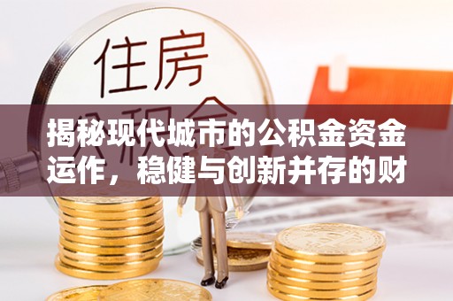 肇庆揭秘现代城市的公积金资金运作，稳健与创新并存的财富管理之道