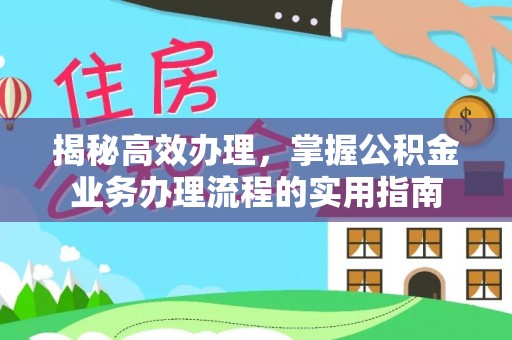 肇庆揭秘高效办理，掌握公积金业务办理流程的实用指南