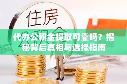 肇庆代办公积金提取可靠吗？揭秘背后真相与选择指南